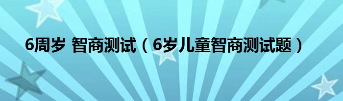 6周岁 智商测试（6岁儿童智商测试题）