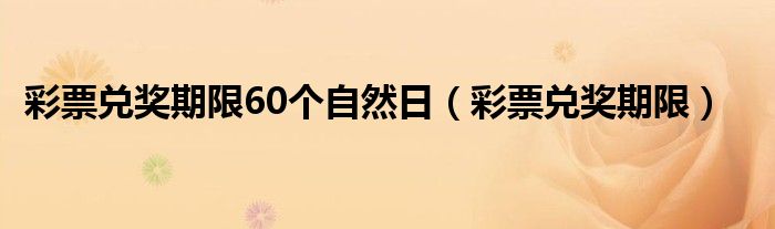 彩票兑奖期限60个自然日（彩票兑奖期限）