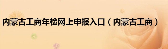 内蒙古工商年检网上申报入口（内蒙古工商）