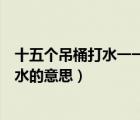 十五个吊桶打水一一七上八下的意思和造句（十五个吊桶打水的意思）