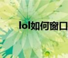 lol如何窗口化（lol怎么窗口化游戏）