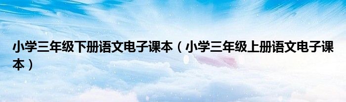 小学三年级下册语文电子课本（小学三年级上册语文电子课本）