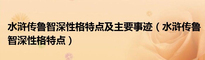 水浒传鲁智深性格特点及主要事迹（水浒传鲁智深性格特点）