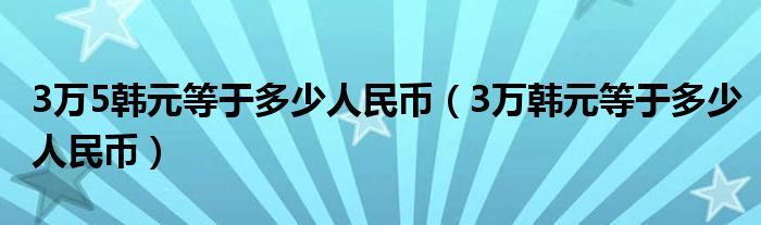 3万5韩元等于多少人民币（3万韩元等于多少人民币）