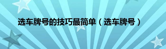 选车牌号的技巧最简单（选车牌号）