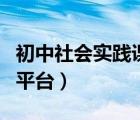 初中社会实践课服务平台（初中社会实践活动平台）