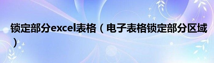 锁定部分excel表格（电子表格锁定部分区域）