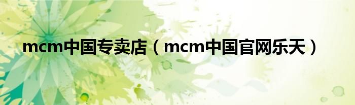 mcm中国专卖店（mcm中国官网乐天）