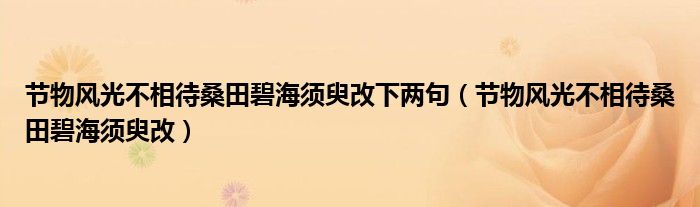 节物风光不相待桑田碧海须臾改下两句（节物风光不相待桑田碧海须臾改）