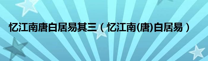 忆江南唐白居易其三（忆江南(唐)白居易）