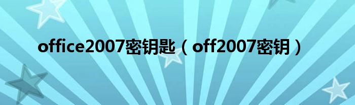 office2007密钥匙（off2007密钥）