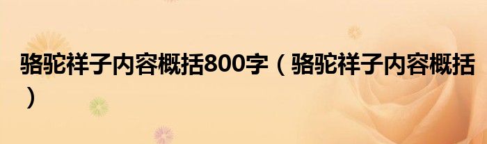 骆驼祥子内容概括800字（骆驼祥子内容概括）