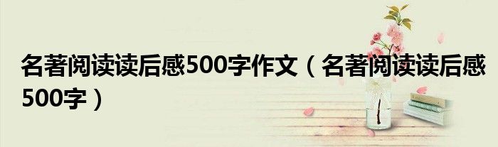 名著阅读读后感500字作文（名著阅读读后感500字）