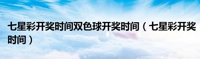 七星彩开奖时间双色球开奖时间（七星彩开奖时间）