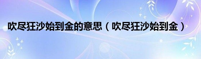 吹尽狂沙始到金的意思（吹尽狂沙始到金）