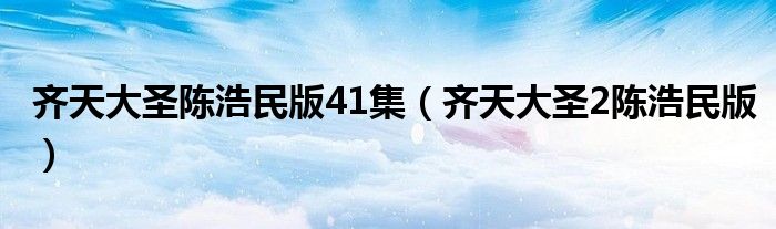 齐天大圣陈浩民版41集（齐天大圣2陈浩民版）