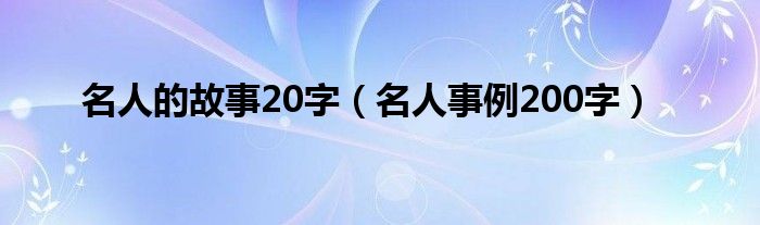 名人的故事20字（名人事例200字）