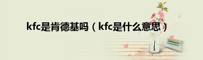 kfc是肯德基吗（kfc是什么意思）