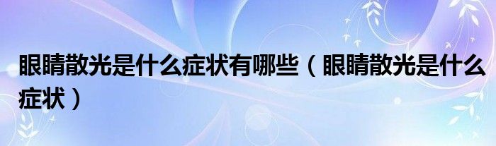 眼睛散光是什么症状有哪些（眼睛散光是什么症状）