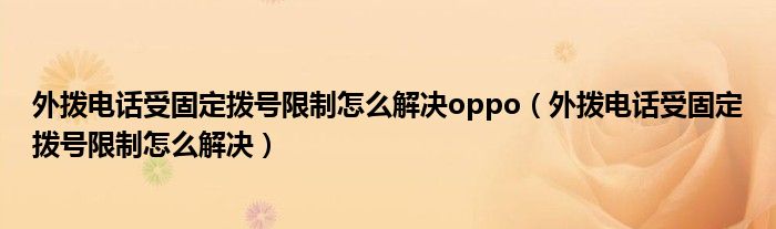 外拨电话受固定拨号限制怎么解决oppo（外拨电话受固定拨号限制怎么解决）