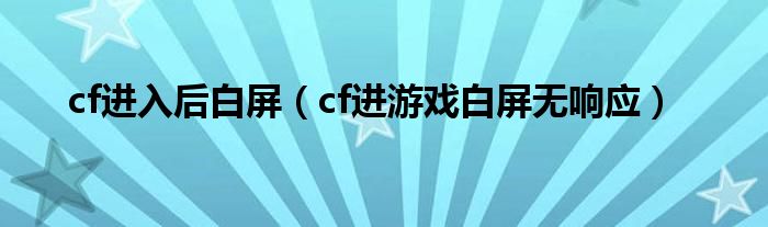 cf进入后白屏（cf进游戏白屏无响应）