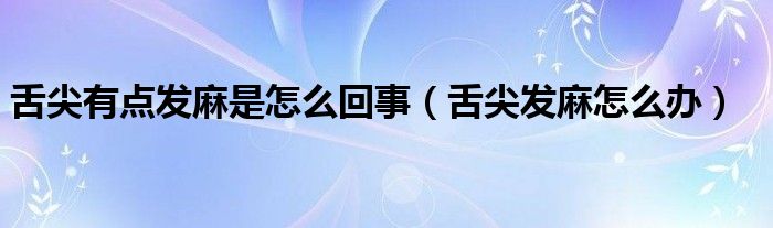 舌尖有点发麻是怎么回事（舌尖发麻怎么办）