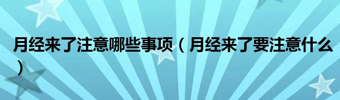 月经来了注意哪些事项（月经来了要注意什么）