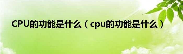 CPU的功能是什么（cpu的功能是什么）