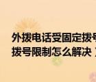 外拨电话受固定拨号限制怎么解决oppo（外拨电话受固定拨号限制怎么解决）