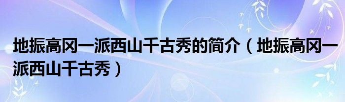 地振高冈一派西山千古秀的简介（地振高冈一派西山千古秀）