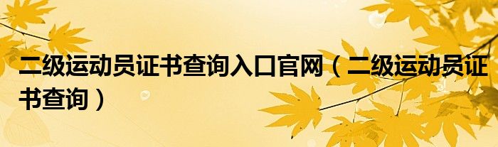 二级运动员证书查询入口官网（二级运动员证书查询）