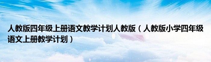 人教版四年级上册语文教学计划人教版（人教版小学四年级语文上册教学计划）