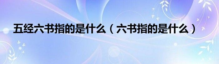 五经六书指的是什么（六书指的是什么）