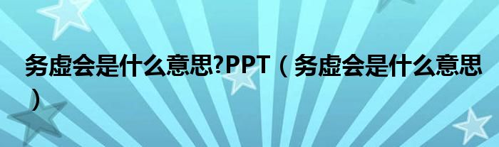 务虚会是什么意思?PPT（务虚会是什么意思）