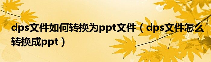 dps文件如何转换为ppt文件（dps文件怎么转换成ppt）