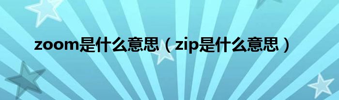 zoom是什么意思（zip是什么意思）