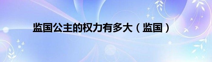 监国公主的权力有多大（监国）