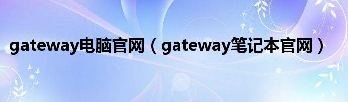 gateway电脑官网（gateway笔记本官网）