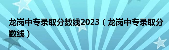 龙岗中专录取分数线2023（龙岗中专录取分数线）