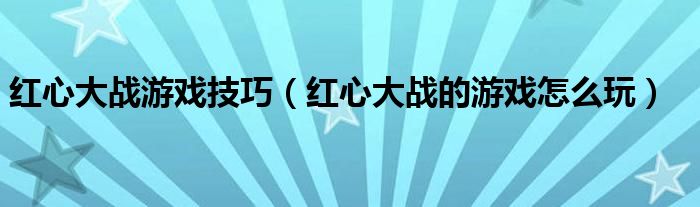 红心大战游戏技巧（红心大战的游戏怎么玩）