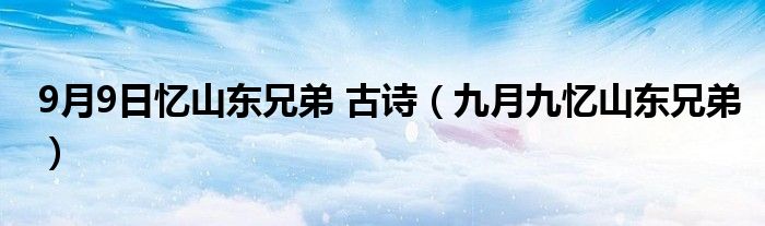 9月9日忆山东兄弟 古诗（九月九忆山东兄弟）