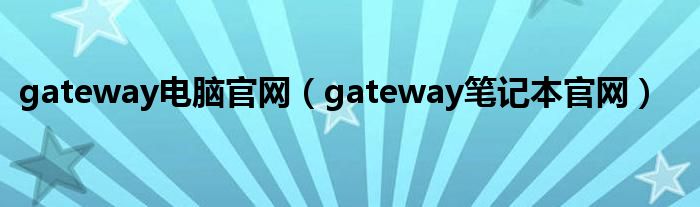 gateway电脑官网（gateway笔记本官网）