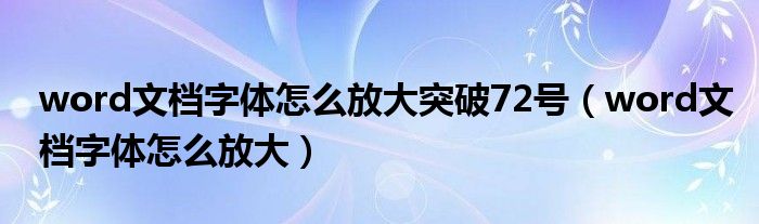 word文档字体怎么放大突破72号（word文档字体怎么放大）