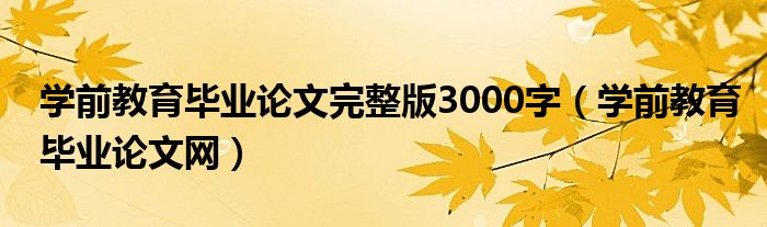 学前教育毕业论文完整版3000字（学前教育毕业论文网）