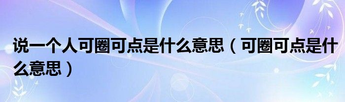 说一个人可圈可点是什么意思（可圈可点是什么意思）