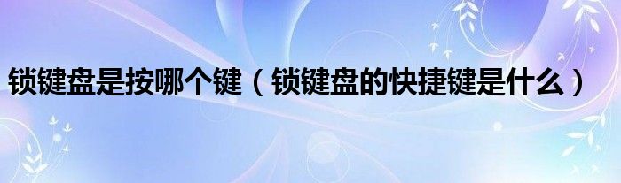 锁键盘是按哪个键（锁键盘的快捷键是什么）