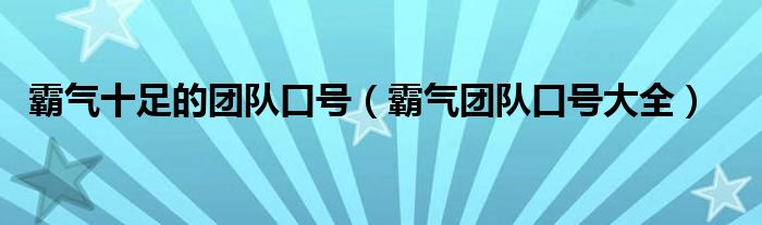 霸气十足的团队口号（霸气团队口号大全）