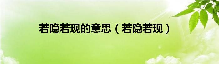 若隐若现的意思（若隐若现）