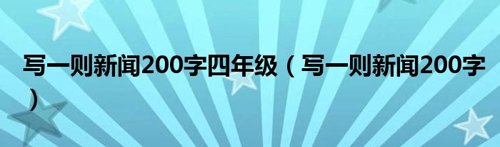 写一则新闻200字四年级（写一则新闻200字）