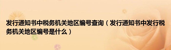 发行通知书中税务机关地区编号查询（发行通知书中发行税务机关地区编号是什么）